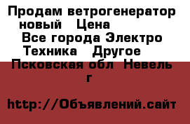 Продам ветрогенератор новый › Цена ­ 25 000 - Все города Электро-Техника » Другое   . Псковская обл.,Невель г.